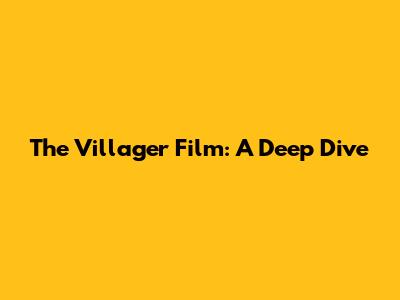 The Villager Film: A Deep Dive
