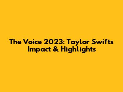 The Voice 2023: Taylor Swift's Impact & Highlights
