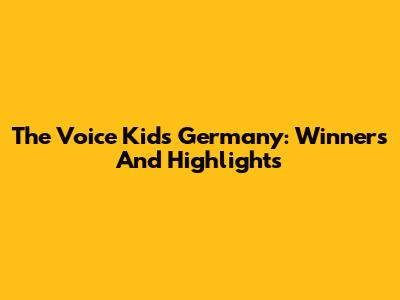The Voice Kids Germany: Winners And Highlights