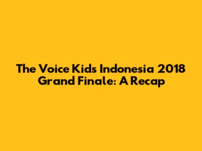 The Voice Kids Indonesia 2018 Grand Finale: A Recap