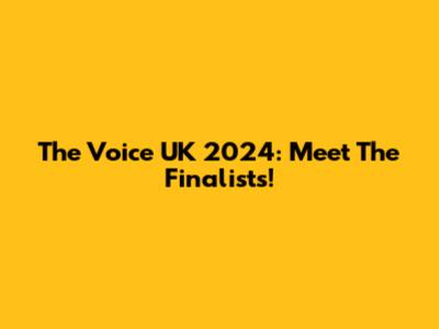 The Voice UK 2024: Meet The Finalists!