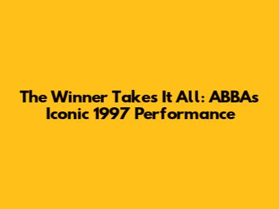 The Winner Takes It All: ABBA's Iconic 1997 Performance