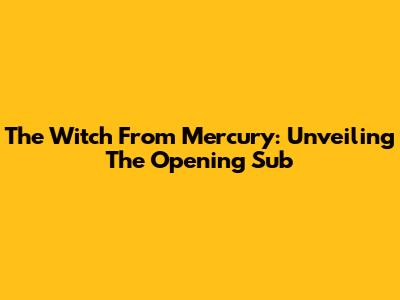 The Witch From Mercury: Unveiling The Opening Sub