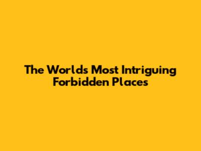 The World's Most Intriguing Forbidden Places
