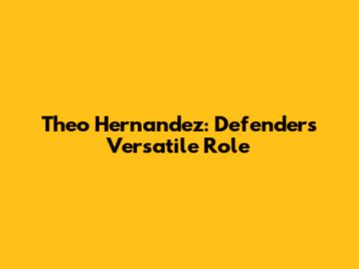 Theo Hernandez: Defender's Versatile Role