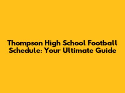 Thompson High School Football Schedule: Your Ultimate Guide