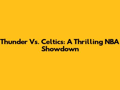Thunder Vs. Celtics: A Thrilling NBA Showdown