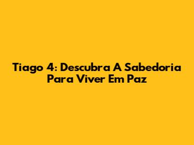 Tiago 4: Descubra A Sabedoria Para Viver Em Paz