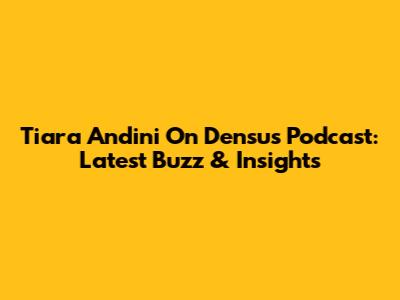 Tiara Andini On Densu's Podcast: Latest Buzz & Insights