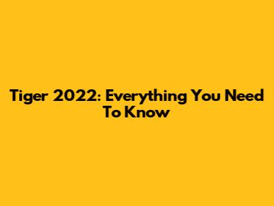 Tiger 2022: Everything You Need To Know