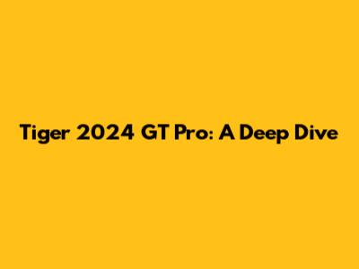 Tiger 2024 GT Pro: A Deep Dive