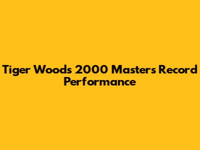 Tiger Woods' 2000 Masters Record Performance
