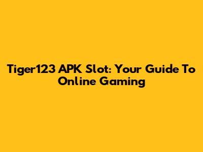 Tiger123 APK Slot: Your Guide To Online Gaming