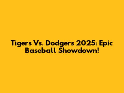 Tigers Vs. Dodgers 2025: Epic Baseball Showdown!
