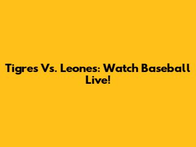 Tigres Vs. Leones: Watch Baseball Live!