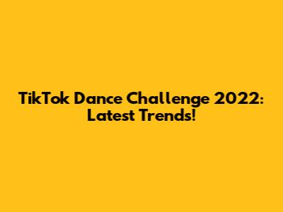 TikTok Dance Challenge 2022: Latest Trends!