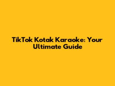 TikTok Kotak Karaoke: Your Ultimate Guide