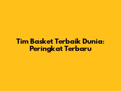 Tim Basket Terbaik Dunia: Peringkat Terbaru
