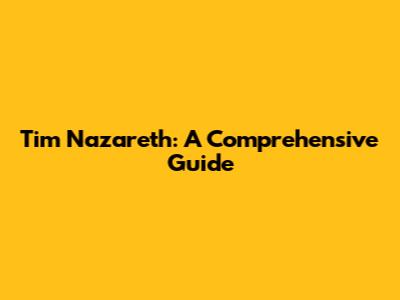 Tim Nazareth: A Comprehensive Guide