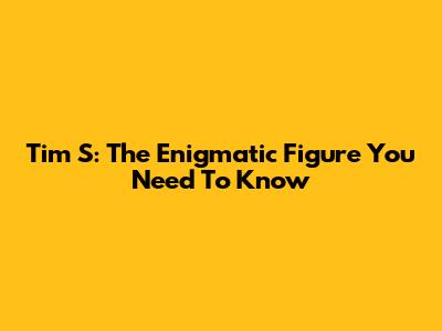 Tim S: The Enigmatic Figure You Need To Know