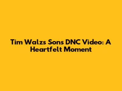 Tim Walz's Son's DNC Video: A Heartfelt Moment