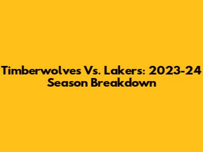 Timberwolves Vs. Lakers: 2023-24 Season Breakdown