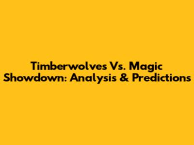 Timberwolves Vs. Magic Showdown: Analysis & Predictions