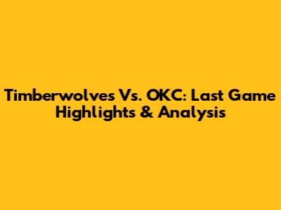 Timberwolves Vs. OKC: Last Game Highlights & Analysis