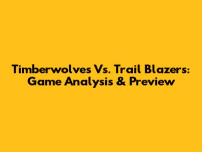 Timberwolves Vs. Trail Blazers: Game Analysis & Preview