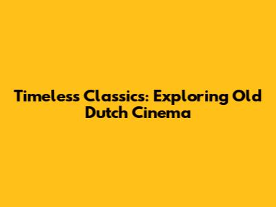 Timeless Classics: Exploring Old Dutch Cinema