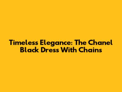 Timeless Elegance: The Chanel Black Dress With Chains