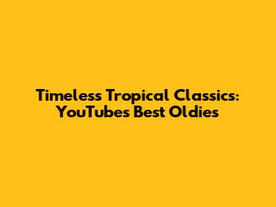 Timeless Tropical Classics: YouTube's Best Oldies