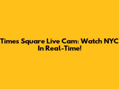 Times Square Live Cam: Watch NYC In Real-Time!