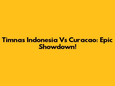 Timnas Indonesia Vs Curacao: Epic Showdown!