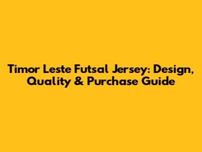 Timor Leste Futsal Jersey: Design, Quality & Purchase Guide