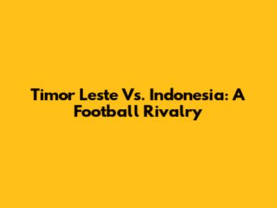 Timor Leste Vs. Indonesia: A Football Rivalry