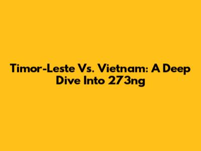 Timor-Leste Vs. Vietnam: A Deep Dive Into 273ng