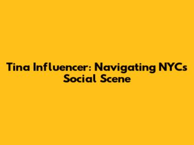 Tina Influencer: Navigating NYC's Social Scene