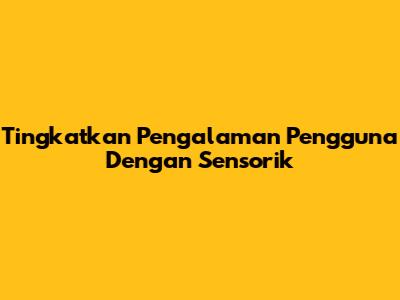 Tingkatkan Pengalaman Pengguna Dengan Sensorik