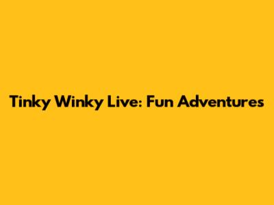 Tinky Winky Live: Fun Adventures