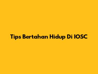 Tips Bertahan Hidup Di IOSC