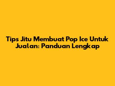 Tips Jitu Membuat Pop Ice Untuk Jualan: Panduan Lengkap