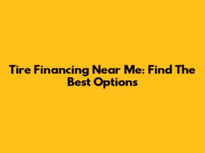 Tire Financing Near Me: Find The Best Options