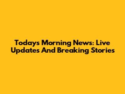 Today's Morning News: Live Updates And Breaking Stories