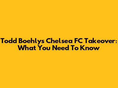 Todd Boehly's Chelsea FC Takeover: What You Need To Know