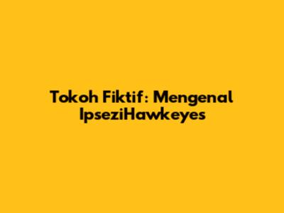 Tokoh Fiktif: Mengenal IpseziHawkeyes