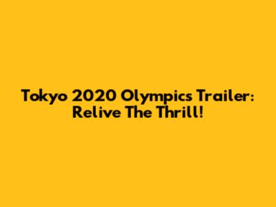 Tokyo 2020 Olympics Trailer: Relive The Thrill!