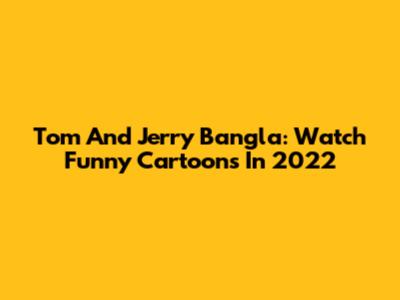 Tom And Jerry Bangla: Watch Funny Cartoons In 2022