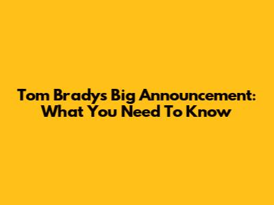 Tom Brady's Big Announcement: What You Need To Know