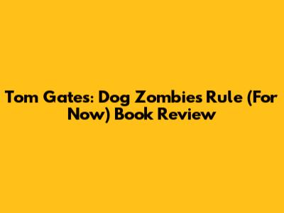 Tom Gates: Dog Zombies Rule (For Now) Book Review